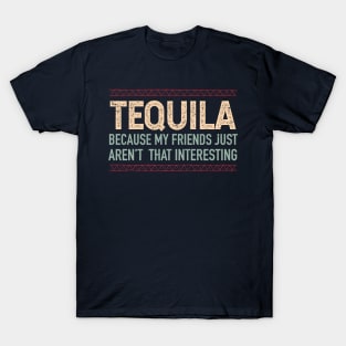 Tequila, because my friends aren't interesting - color design T-Shirt